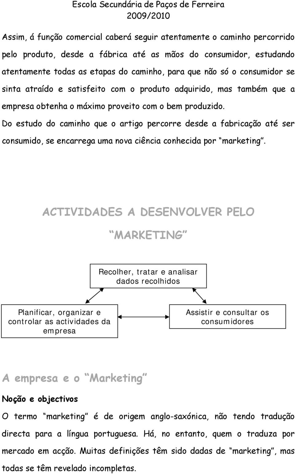 Do estudo do caminho que o artigo percorre desde a fabricação até ser consumido, se encarrega uma nova ciência conhecida por marketing.