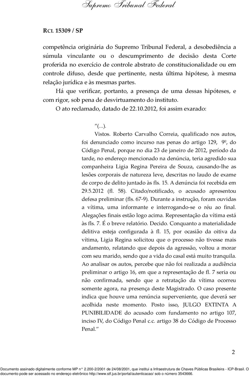 Há que verificar, portanto, a presença de uma dessas hipóteses, e com rigor, sob pena de desvirtuamento do instituto. O ato reclamado, datado de 22.10.2012, foi assim exarado: (...). Vistos.