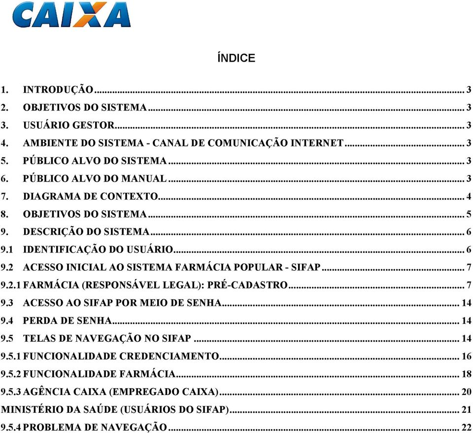 .. 7 9.2.1 FARMÁCIA (RESPONSÁVEL LEGAL): PRÉ-CADASTRO... 7 9.3 ACESSO AO SIFAP POR MEIO DE SENHA... 14 9.4 PERDA DE SENHA... 14 9.5 TELAS DE NAVEGAÇÃO NO SIFAP... 14 9.5.1 FUNCIONALIDADE CREDENCIAMENTO.