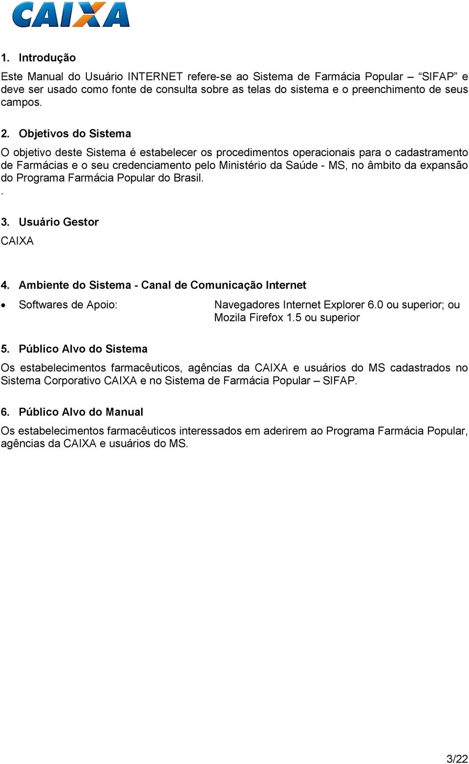 do Programa Farmácia Popular do Brasil.. 3. Usuário Gestor CAIXA 4. Ambiente do Sistema - Canal de Comunicação Internet Softwares de Apoio: Navegadores Internet Explorer 6.