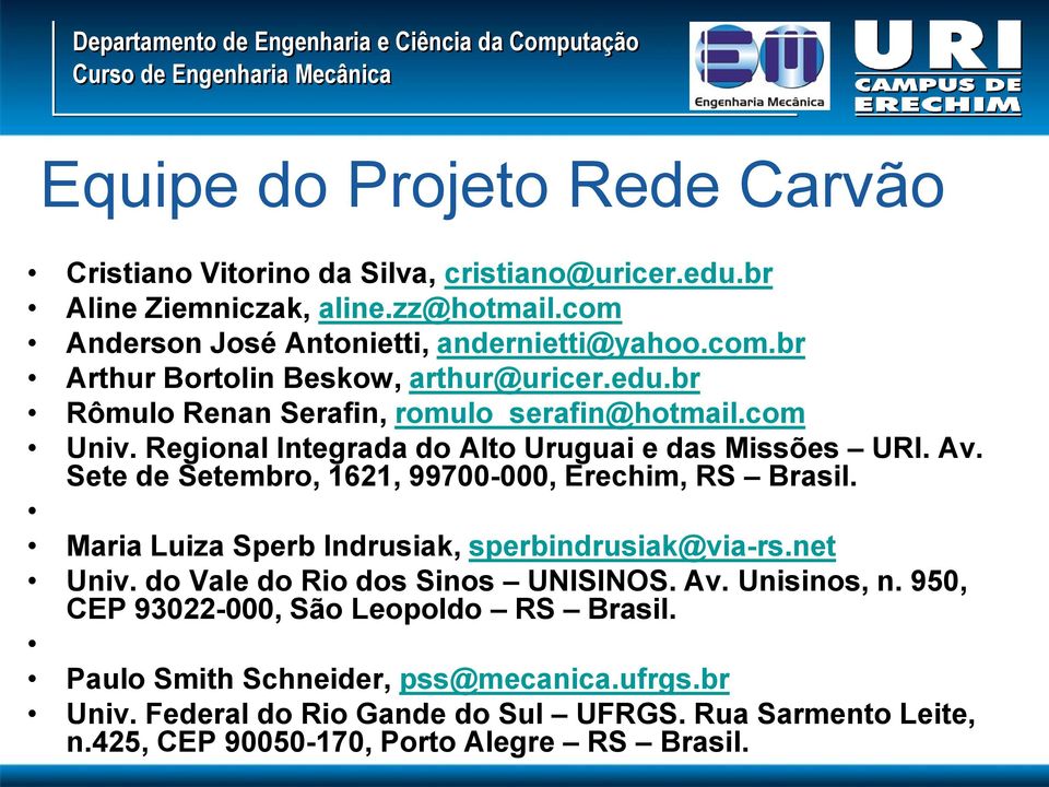 Maria Luiza Sperb Indrusiak, sperbindrusiak@via-rs.net Univ. do Vale do Rio dos Sinos UNISINOS. Av. Unisinos, n. 950, CEP 93022-000, São Leopoldo RS Brasil.