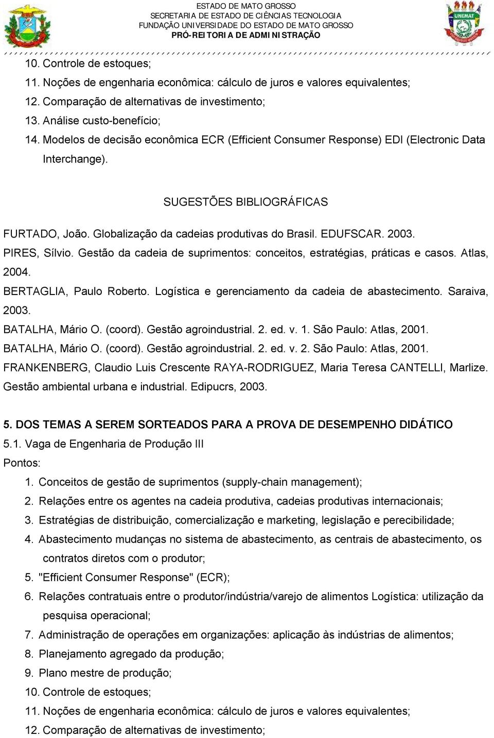 PIRES, Sílvio. Gestão da cadeia de suprimentos: conceitos, estratégias, práticas e casos. Atlas, 2004. BERTAGLIA, Paulo Roberto. Logística e gerenciamento da cadeia de abastecimento. Saraiva, 2003.