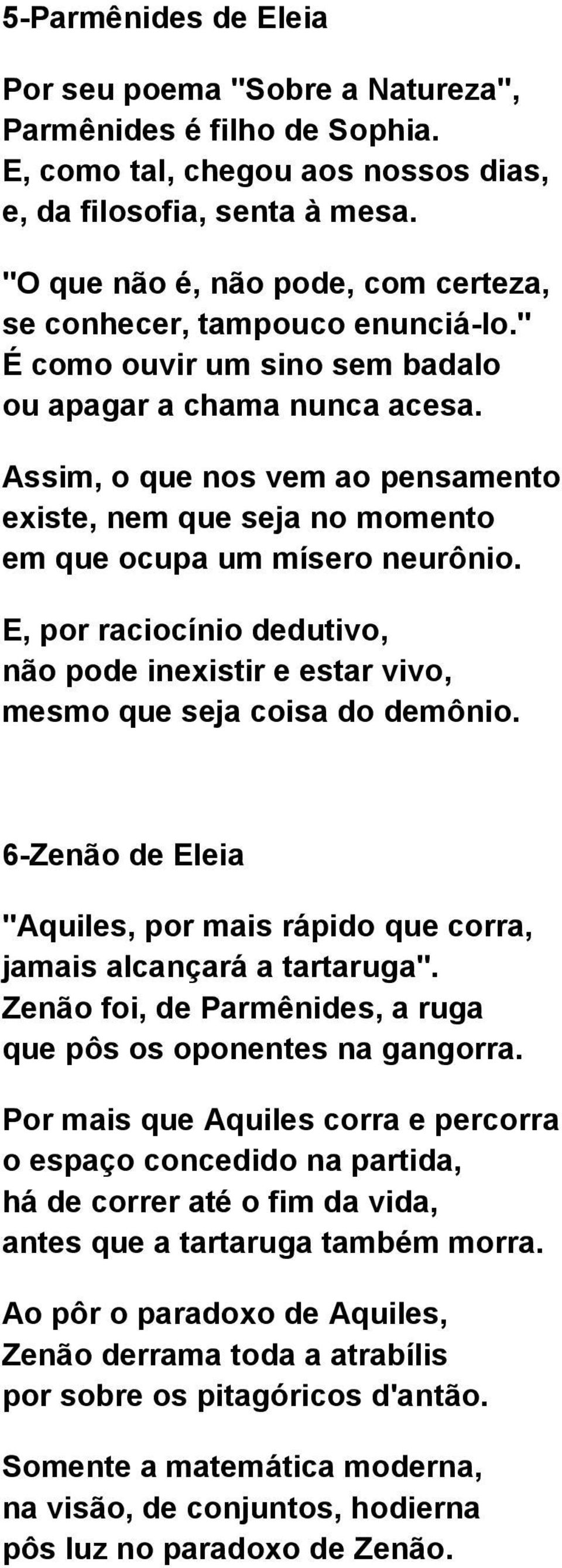 Assim, o que nos vem ao pensamento existe, nem que seja no momento em que ocupa um mísero neurônio. E, por raciocínio dedutivo, não pode inexistir e estar vivo, mesmo que seja coisa do demônio.