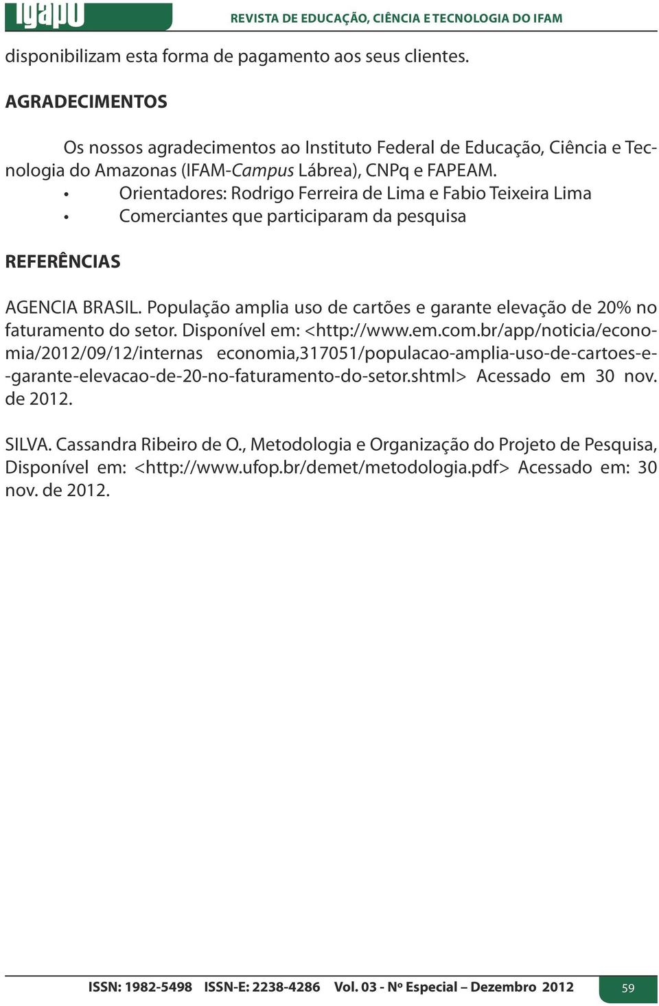 Orientadores: Rodrigo Ferreira de Lima e Fabio Teixeira Lima Comerciantes que participaram da pesquisa REFERÊNCIAS AGENCIA BRASIL.