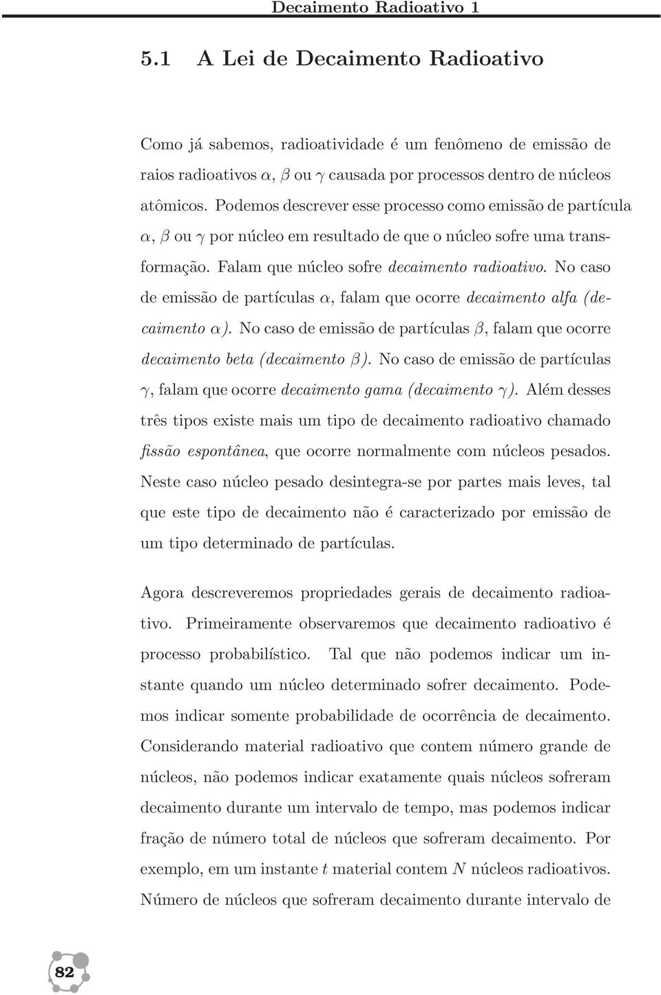 No caso de emissão de partículas α, falam que ocorre decaimento alfa (decaimento α). No caso de emissão de partículas β, falam que ocorre decaimento beta (decaimento β).