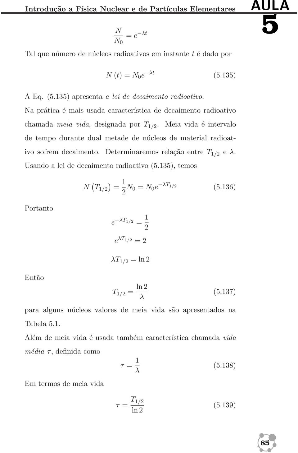 Meia vida é intervalo de tempo durante dual metade de núcleos de material radioativo sofrem decaimento. Determinaremos relação entre T 1/2 e λ. Usando a lei de decaimento radioativo (5.