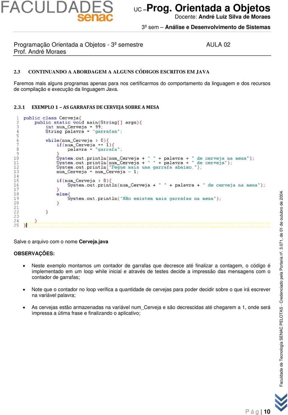 linguagem Java. 2.3.1 EXEMPLO 1 AS GARRAFAS DE CERVEJA SOBRE A MESA Salve o arquivo com o nome Cerveja.