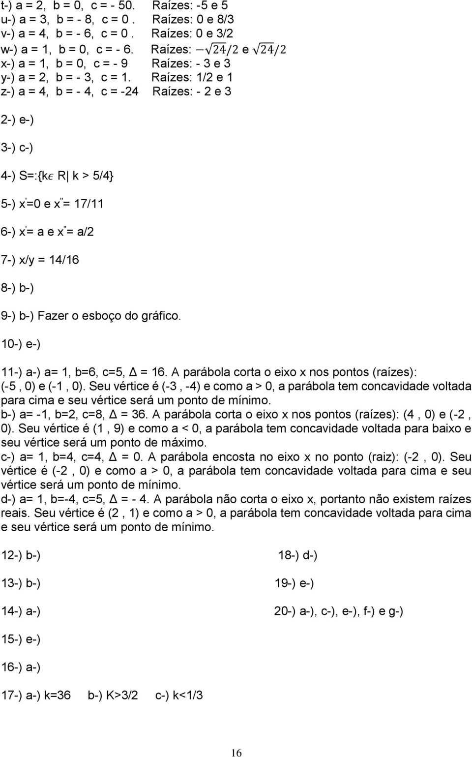 Raízes: / e z-) a =, b = -, c = - Raízes: - e -) e-) -) c-) -) S=:{kε R k > /} -) x ' =0 e x '' = / 6-) x ' = a e x '' = a/ -) x/y = /6 8-) b-) 9-) b-) Fazer o esboço do gráfico.