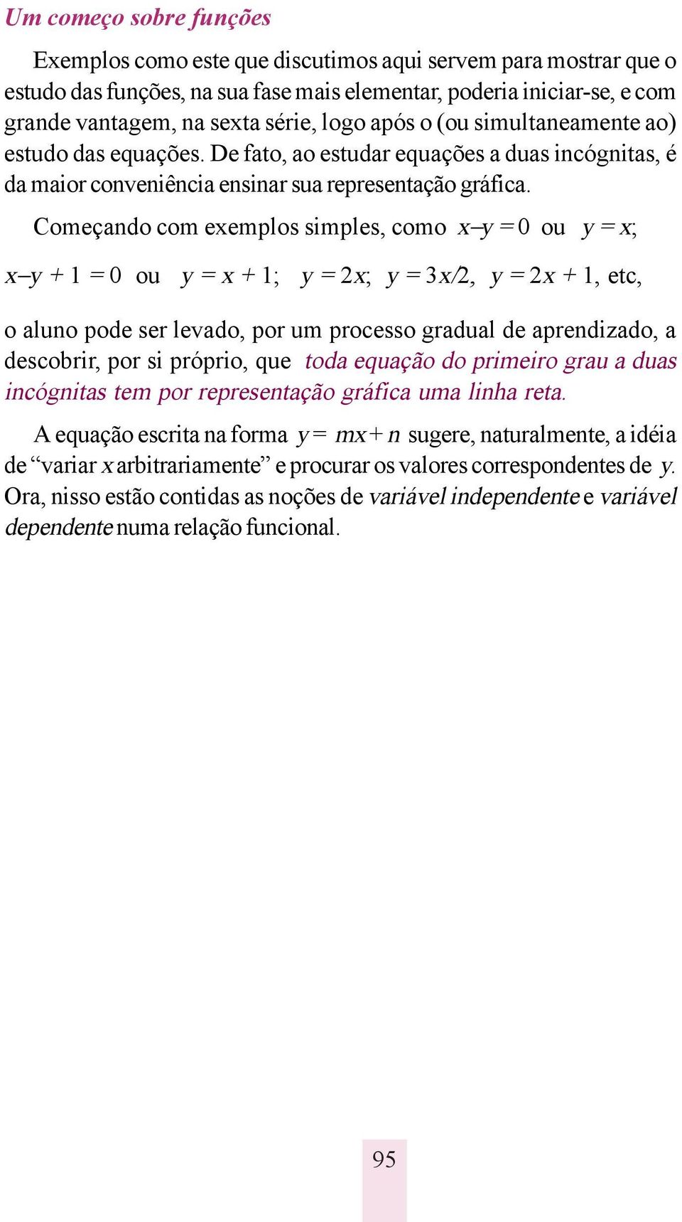 Começando com exemplos simples, como x y = 0 ou y = x; x y + 1 = 0 ou y = x + 1; y = 2x; y = 3x/2, y = 2x + 1, etc, o aluno pode ser levado, por um processo gradual de aprendizado, a descobrir, por