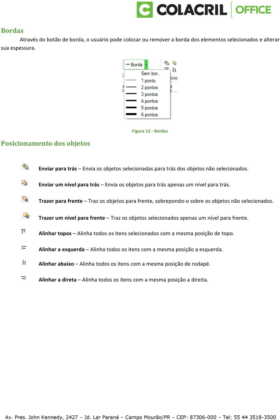 Enviar um nível para trás Envia os objetos para trás apenas um nível para trás. Trazer para frente Traz os objetos para frente, sobrepondo-o sobre os objetos não selecionados.