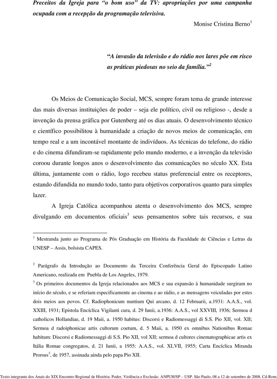 2 Os Meios de Comunicação Social, MCS, sempre foram tema de grande interesse das mais diversas instituições de poder seja ele político, civil ou religioso -, desde a invenção da prensa gráfica por