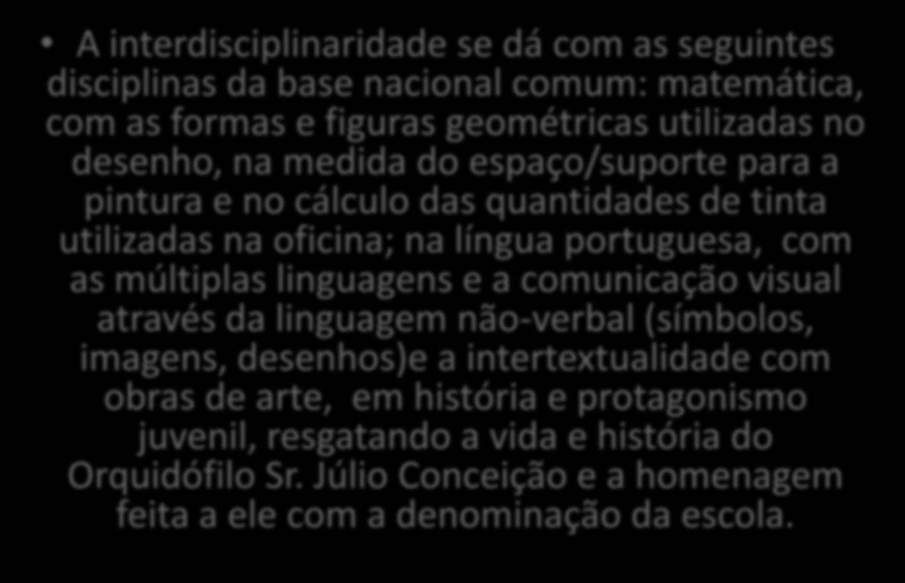 Interdisciplinaridade A interdisciplinaridade se dá com as seguintes disciplinas da base nacional comum: matemática, com as formas e figuras geométricas utilizadas no desenho, na medida do