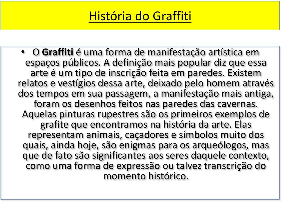 Existem relatos e vestígios dessa arte, deixado pelo homem através dos tempos em sua passagem, a manifestação mais antiga, foram os desenhos feitos nas paredes das cavernas.