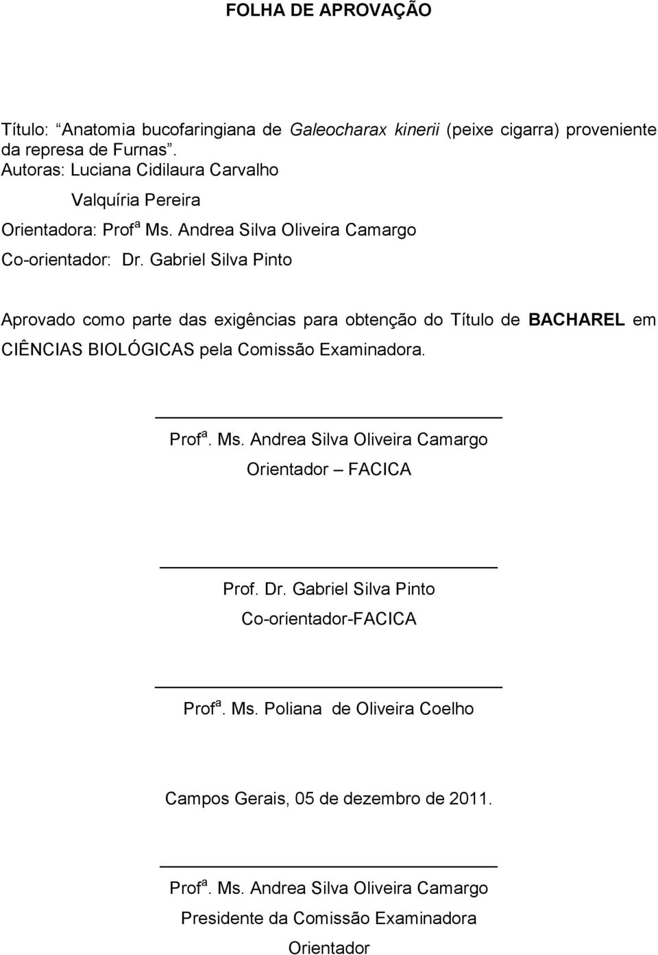 Gabriel Silva Pinto Aprovado como parte das exigências para obtenção do Título de BACHAREL em CIÊNCIAS BIOLÓGICAS pela Comissão Examinadora. Prof a. Ms.