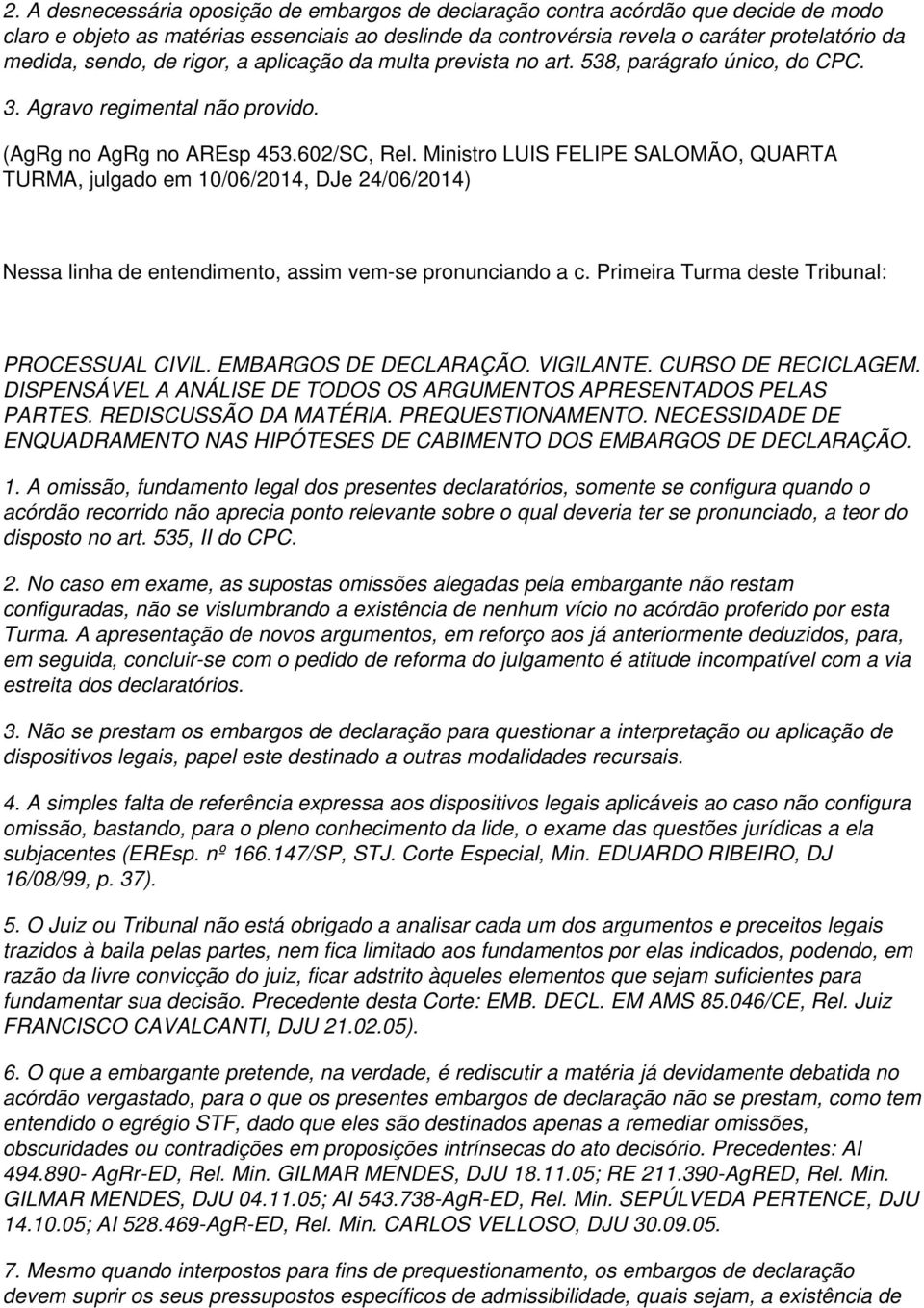 Ministro LUIS FELIPE SALOMÃO, QUARTA TURMA, julgado em 10/06/2014, DJe 24/06/2014) Nessa linha de entendimento, assim vem-se pronunciando a c. Primeira Turma deste Tribunal: PROCESSUAL CIVIL.