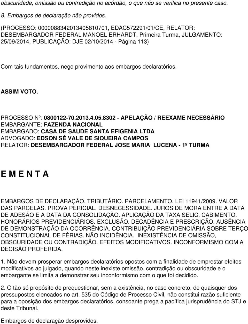 fundamentos, nego provimento aos embargos declaratórios. ASSIM VOTO. PROCESSO Nº: 0800122-70.2013.4.05.8302 - APELAÇÃO / REEXAME NECESSÁRIO E M E N T A EMBARGOS DE DECLARAÇÃO. TRIBUTÁRIO.