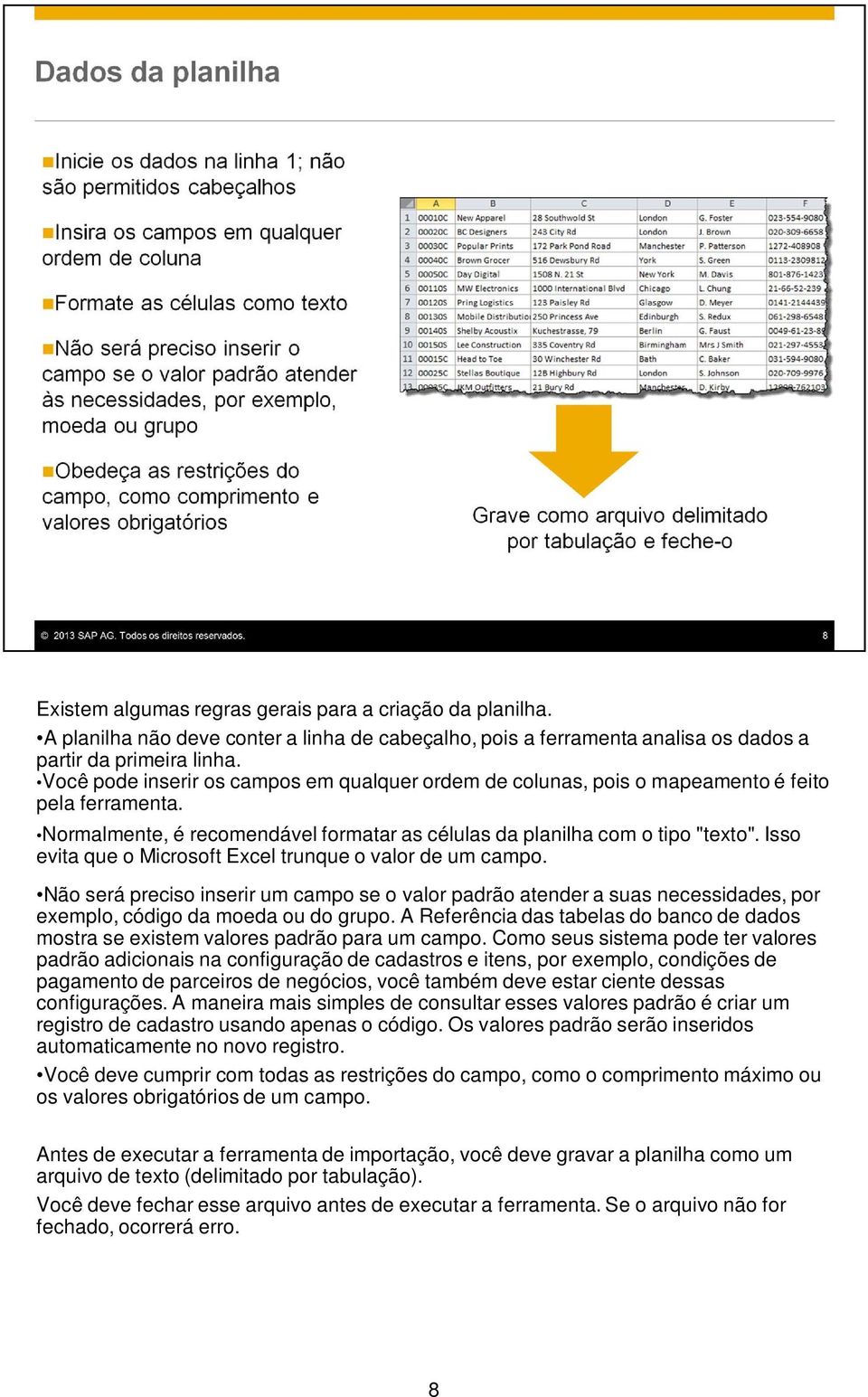 Isso evita que o Microsoft Excel trunque o valor de um campo. Não será preciso inserir um campo se o valor padrão atender a suas necessidades, por exemplo, código da moeda ou do grupo.