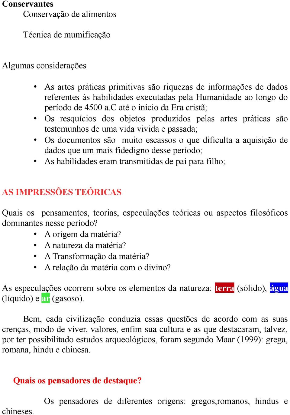 c até o início da Era cristã; Os resquícios dos objetos produzidos pelas artes práticas são testemunhos de uma vida vivida e passada; Os documentos são muito escassos o que dificulta a aquisição de