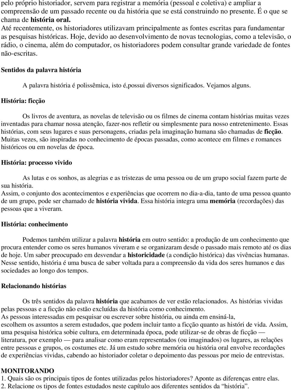 Hoje, devido ao desenvolvimento de novas tecnologias, como a televisão, o rádio, o cinema, além do computador, os historiadores podem consultar grande variedade de fontes não-escritas.