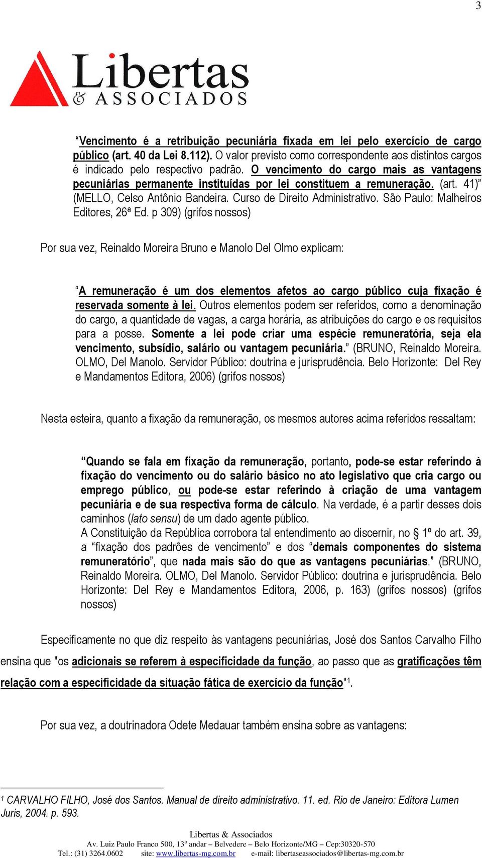 O vencimento do cargo mais as vantagens pecuniárias permanente instituídas por lei constituem a remuneração. (art. 41) (MELLO, Celso Antônio Bandeira. Curso de Direito Administrativo.