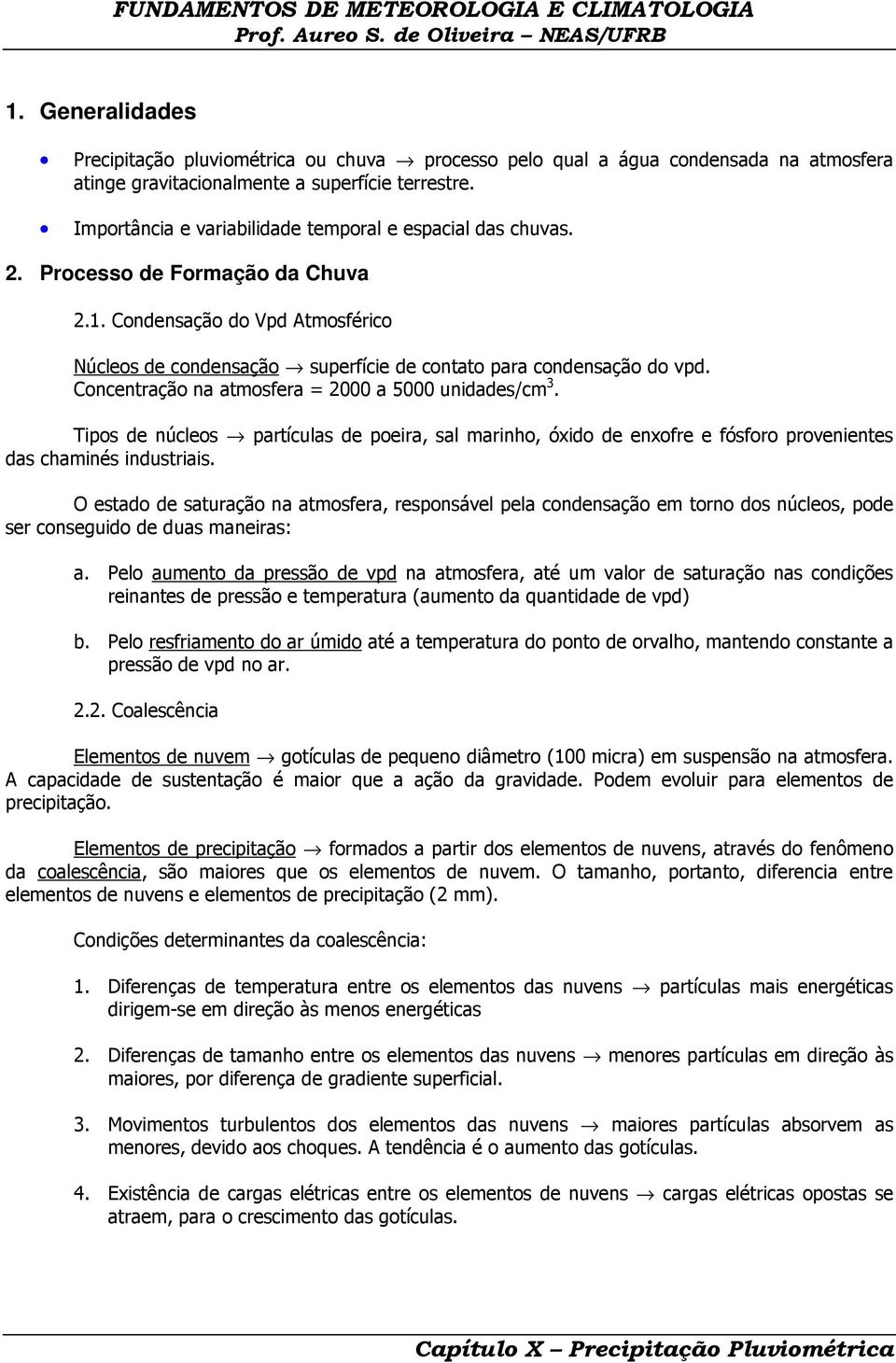 Concentração na atmosfera = 2000 a 5000 unidades/cm 3. Tipos de núcleos partículas de poeira, sal marinho, óxido de enxofre e fósforo provenientes das chaminés industriais.