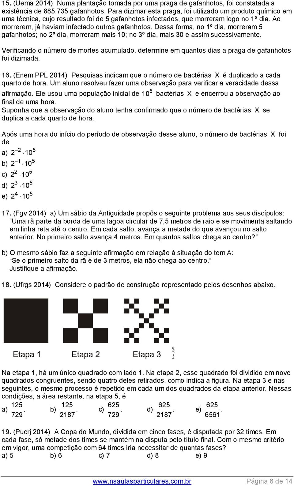 Dessa forma, o º dia, morreram 5 gafahotos; o º dia, morreram mais 0; o º dia, mais 0 e assim sucessivamete.