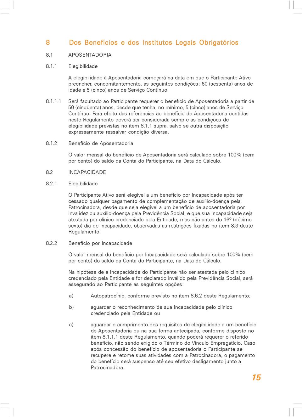 1 Elegibilidade A elegibilidade à Aposentadoria começará na data em que o Participante Ativo preencher, concomitantemente, as seguintes condições: 60 (sessenta) anos de idade e 5 (cinco) anos de