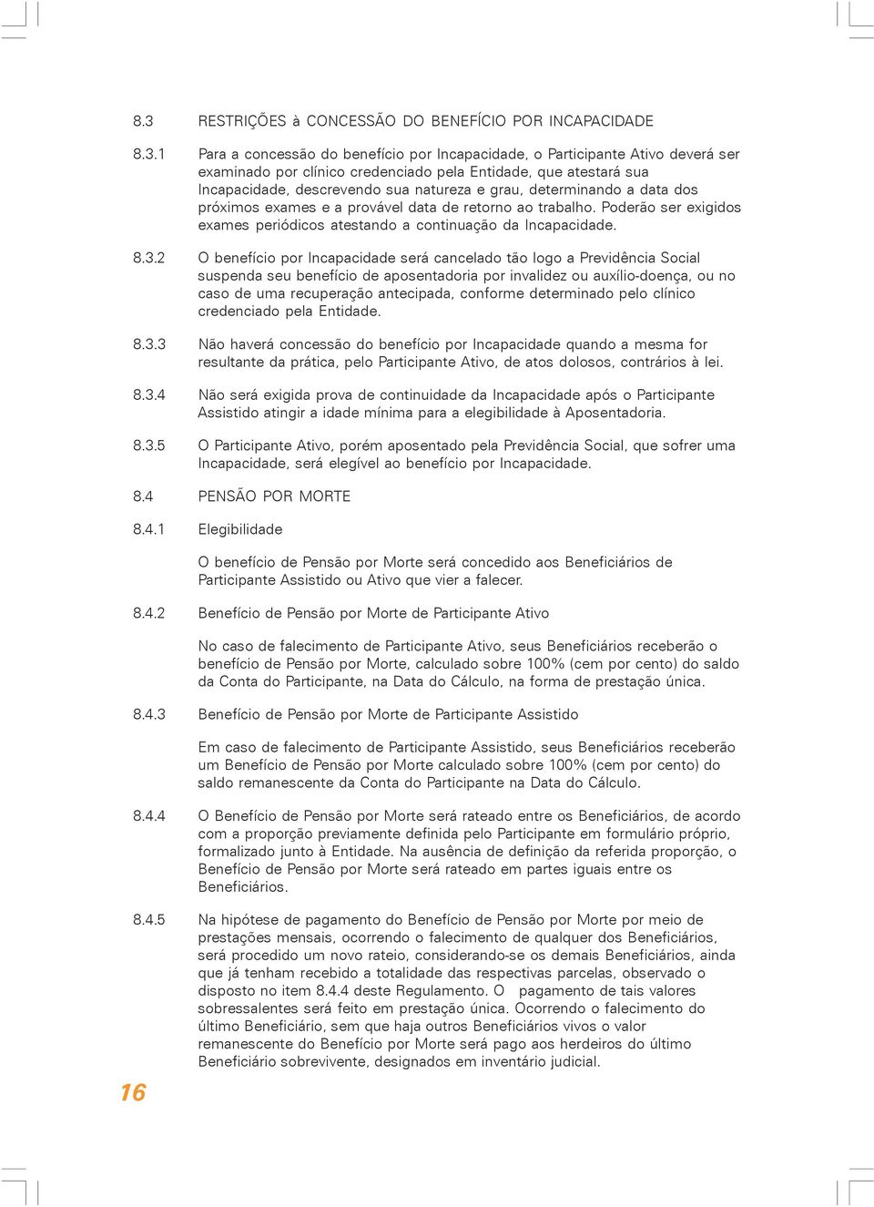 1 Para a concessão do benefício por Incapacidade, o Participante Ativo deverá ser examinado por clínico credenciado pela Entidade, que atestará sua Incapacidade, descrevendo sua natureza e grau,