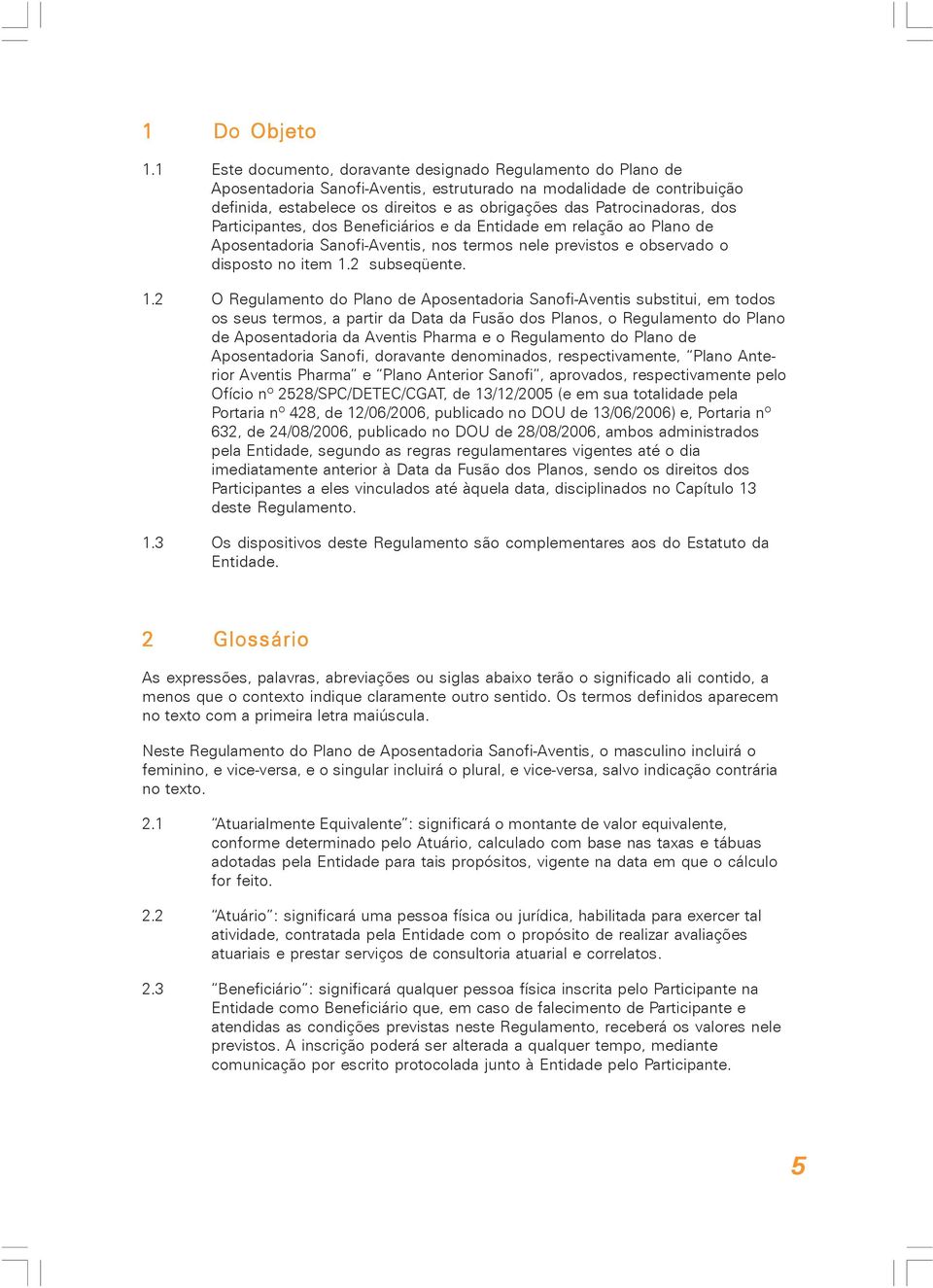 Patrocinadoras, dos Participantes, dos Beneficiários e da Entidade em relação ao Plano de Aposentadoria Sanofi-Aventis, nos termos nele previstos e observado o disposto no item 1.