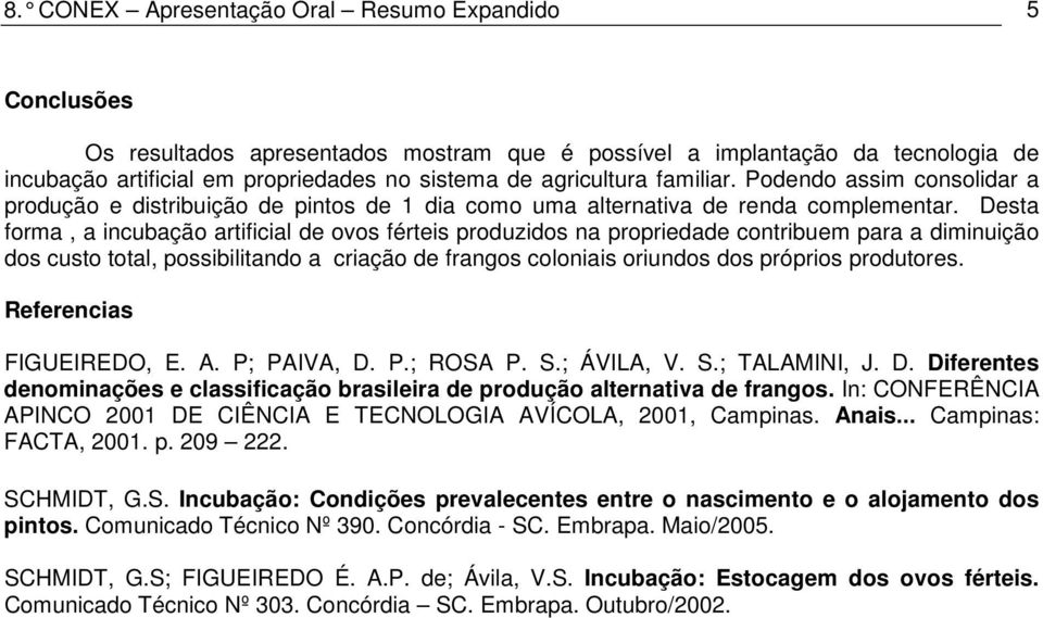 Desta forma, a incubação artificial de ovos férteis produzidos na propriedade contribuem para a diminuição dos custo total, possibilitando a criação de frangos coloniais oriundos dos próprios