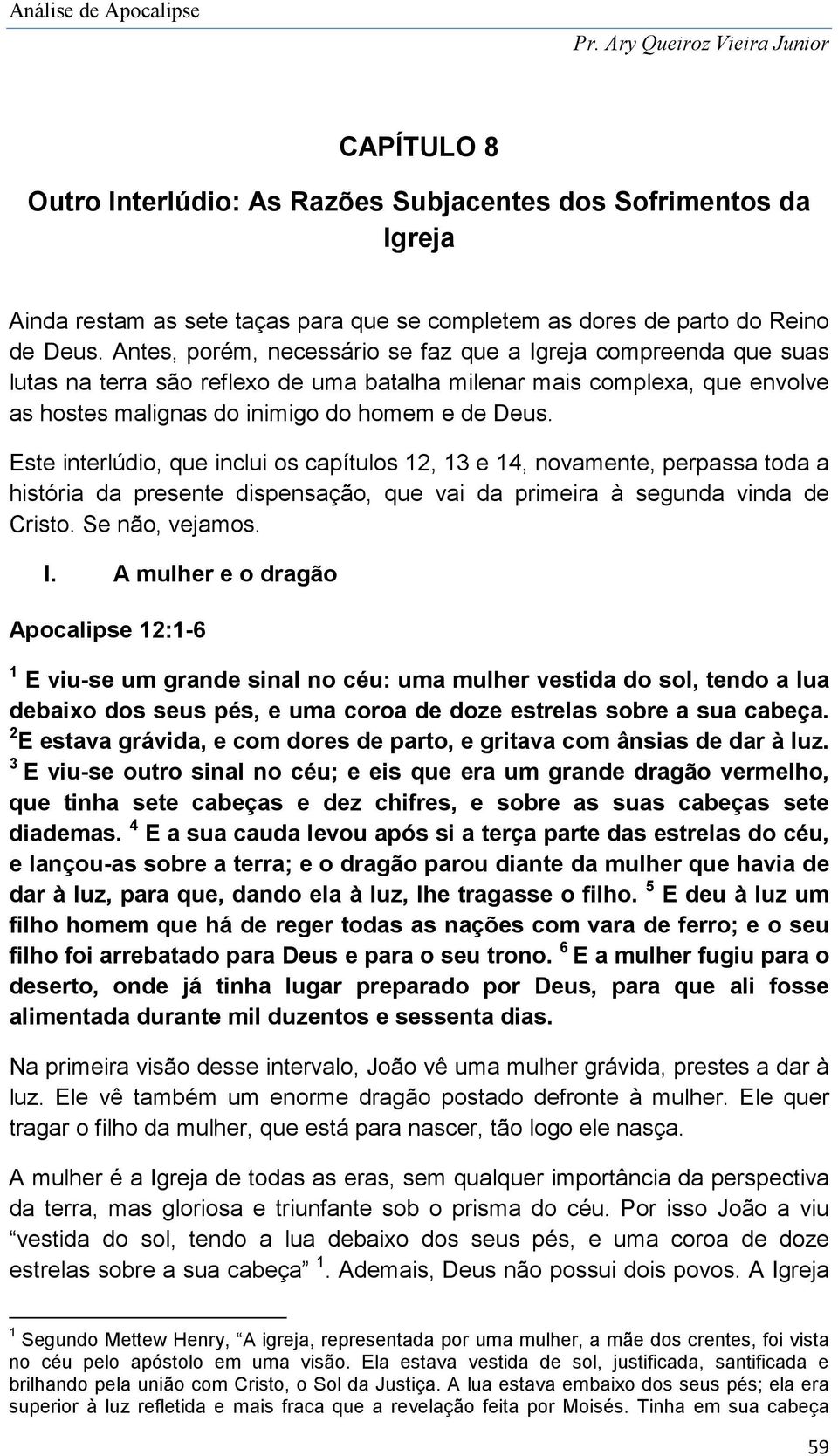 Este interlúdio, que inclui os capítulos 12, 13 e 14, novamente, perpassa toda a história da presente dispensação, que vai da primeira à segunda vinda de Cristo. Se não, vejamos. I.