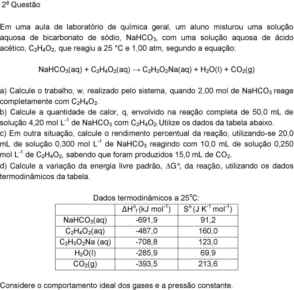 com C 2 H 4 O 2. b) Calcule a quantidade de calor, q, envolvido na reação completa de 50,0 ml de solução 4,20 mol L - de NaHCO 3 com C 2 H 4 O 2.Utilize os dados da tabela abaixo.