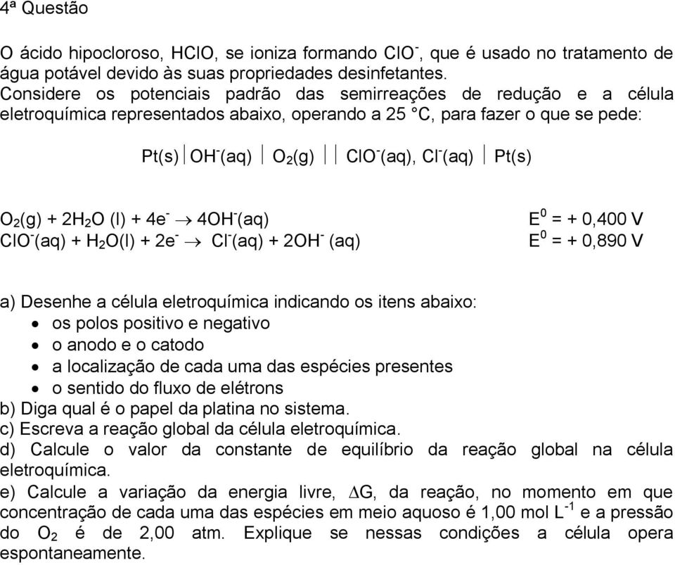 O 2 (g) + 2H 2 O (l) + 4e - 4OH - (aq) ClO - (aq) + H 2 O(l) + 2e - Cl - (aq) + 2OH - (aq) E 0 = + 0,400 V E 0 = + 0,890 V a) Desenhe a célula eletroquímica indicando os itens abaixo: os polos