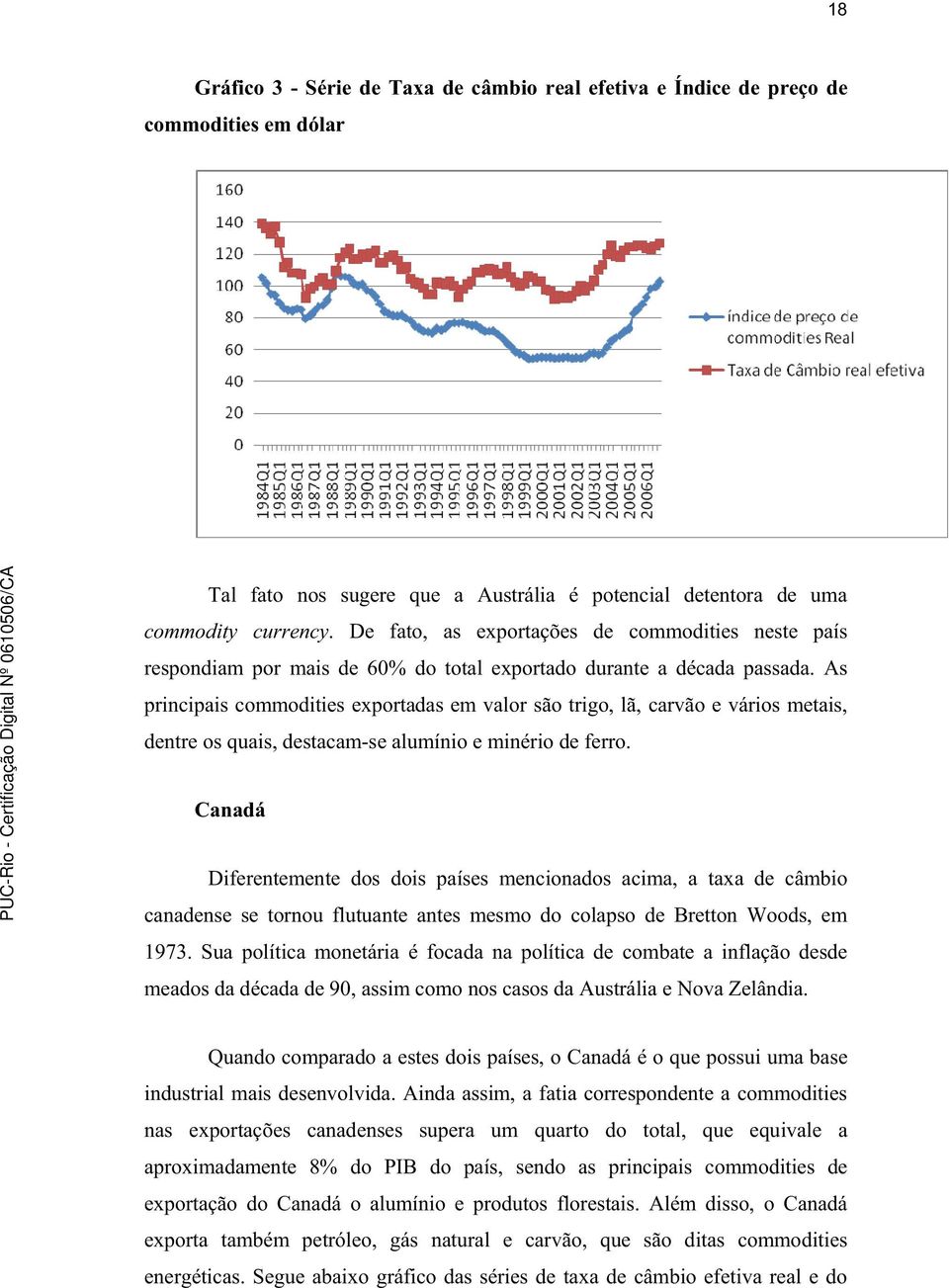 As principais commodities exportadas em valor são trigo, lã, carvão e vários metais, dentre os quais, destacam-se alumínio e minério de ferro.