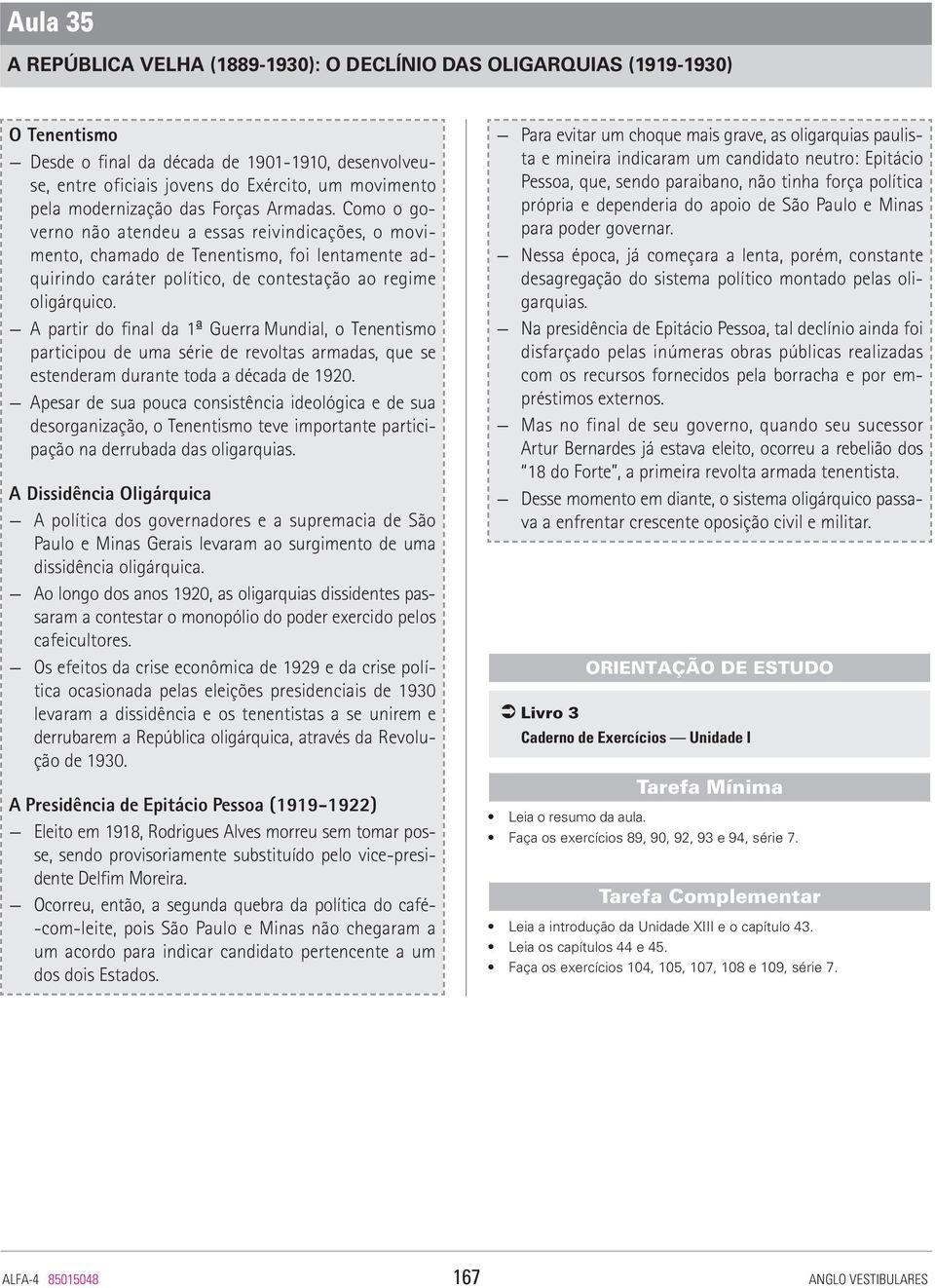 Como o governo não atendeu a essas reivindicações, o movimento, chamado de Tenentismo, foi lentamente adquirindo caráter político, de contestação ao regime oligárquico.