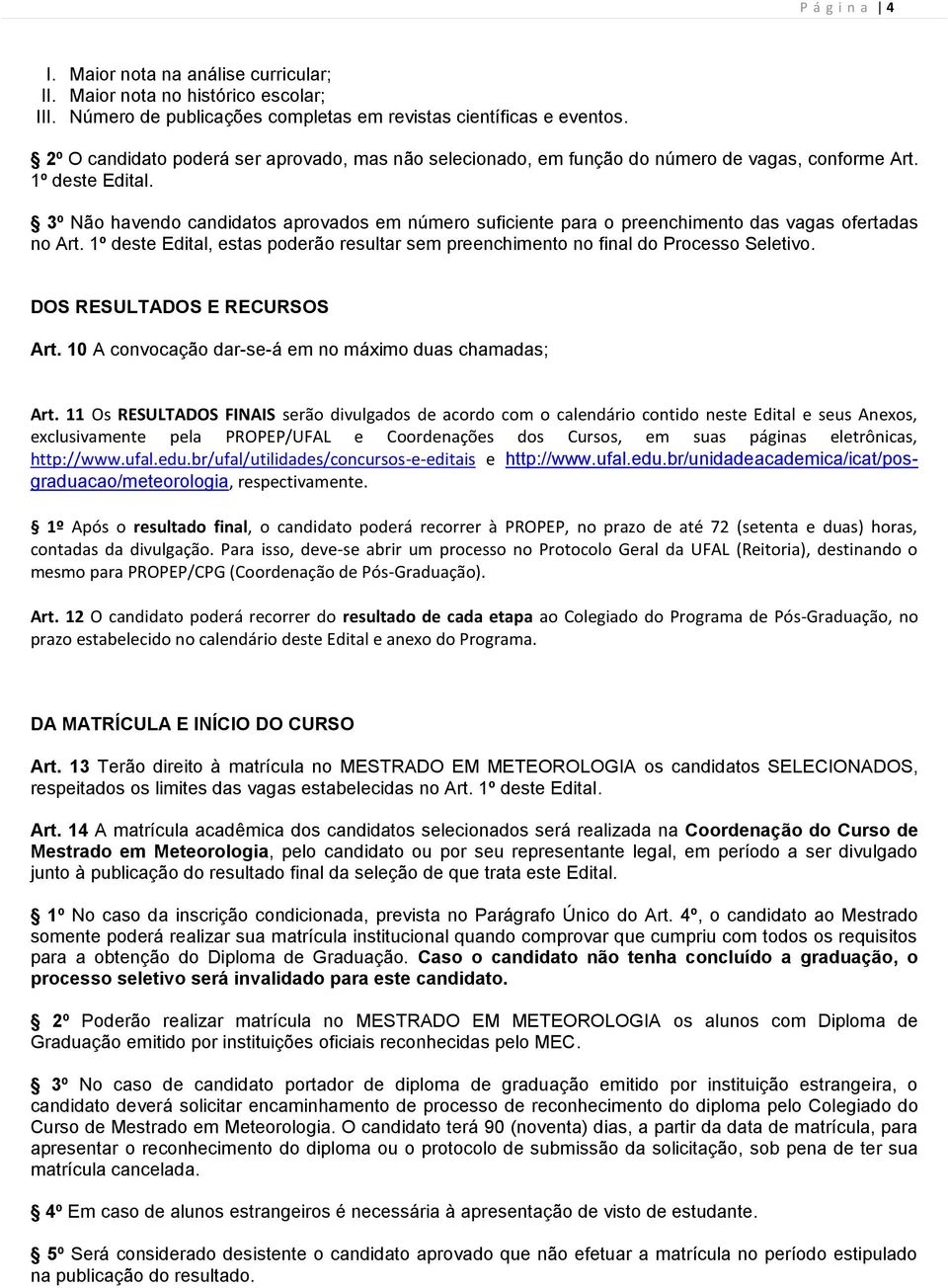 3º Não havendo candidatos aprovados em número suficiente para o preenchimento das vagas ofertadas no Art. 1º deste Edital, estas poderão resultar sem preenchimento no final do Processo Seletivo.