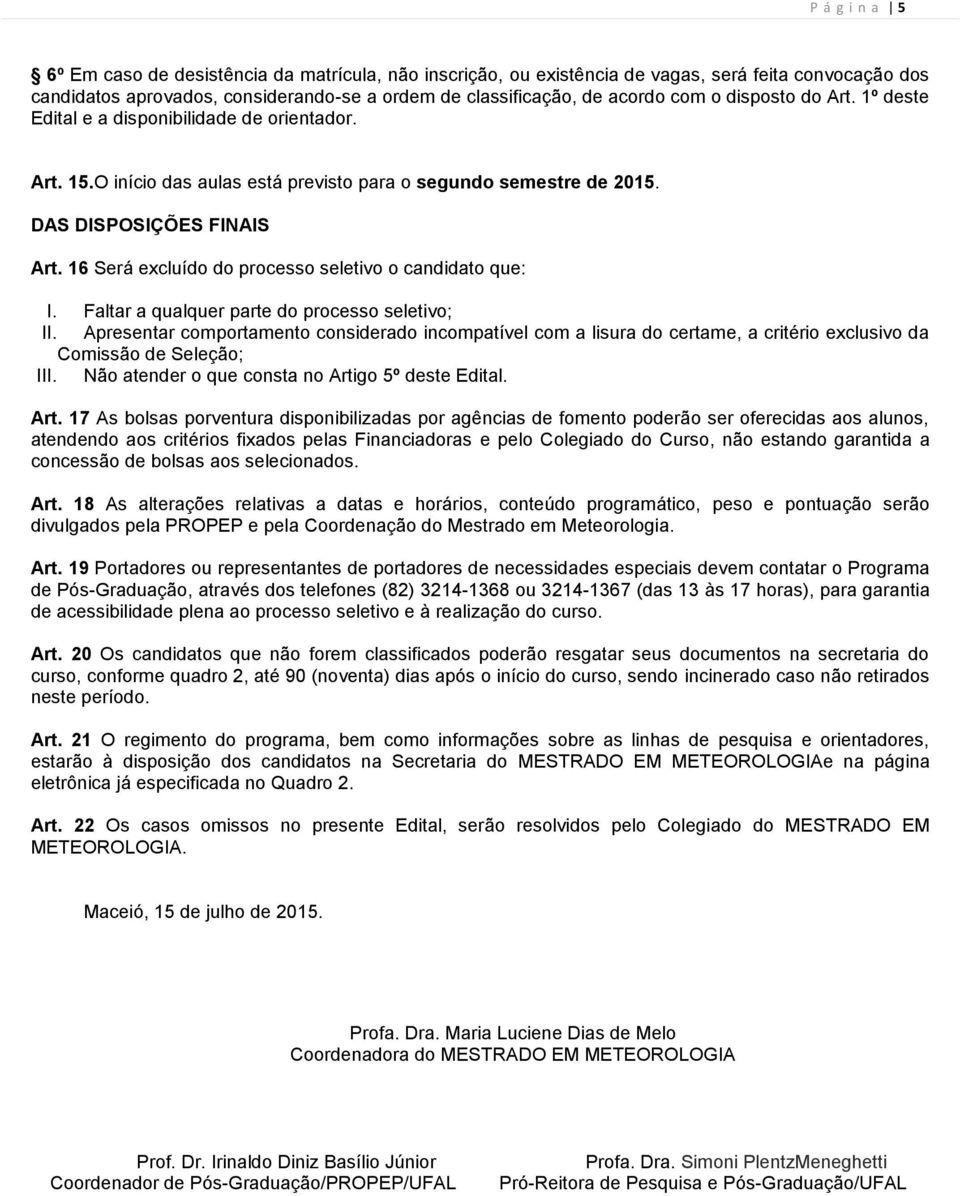 16 Será excluído do processo seletivo o candidato que: I. Faltar a qualquer parte do processo seletivo; II.