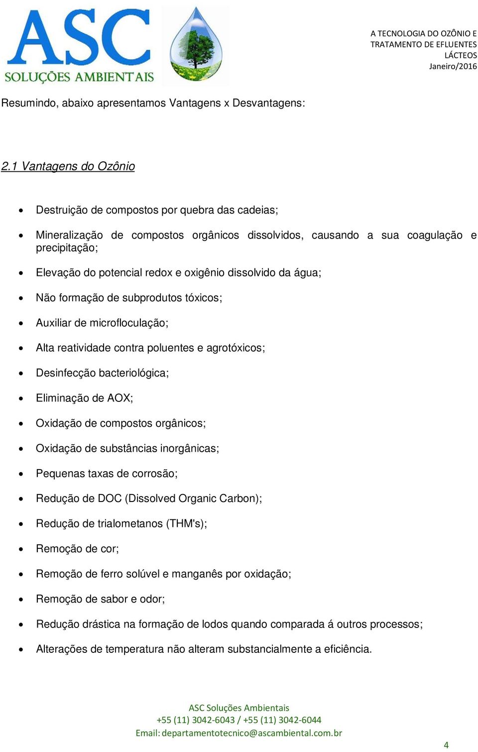 oxigênio dissolvido da água; Não formação de subprodutos tóxicos; Auxiliar de microfloculação; Alta reatividade contra poluentes e agrotóxicos; Desinfecção bacteriológica; Eliminação de AOX; Oxidação