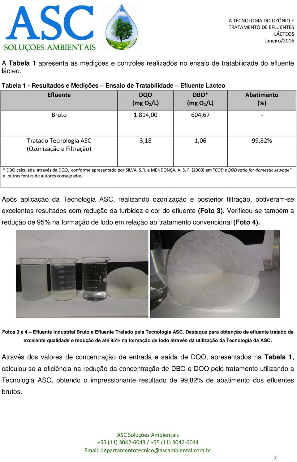 814,00 604,67 - Tratado Tecnologia ASC (Ozonização e Filtração) 3,18 1,06 99,82% * DBO calculada através da DQO, conforme apresentado por SILVA, S.R. e MENDONÇA, A. S. F. (2003) em "COD e BOD ratio for domestic sewage" e outras fontes de autores consagrados.