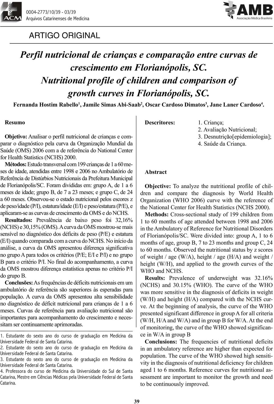 Resumo Objetivo: Analisar o perfil nutricional de crianças e comparar o diagnóstico pela curva da Organização Mundial da Saúde (OMS) 2006 com a de referência do National Center for Health Statistics