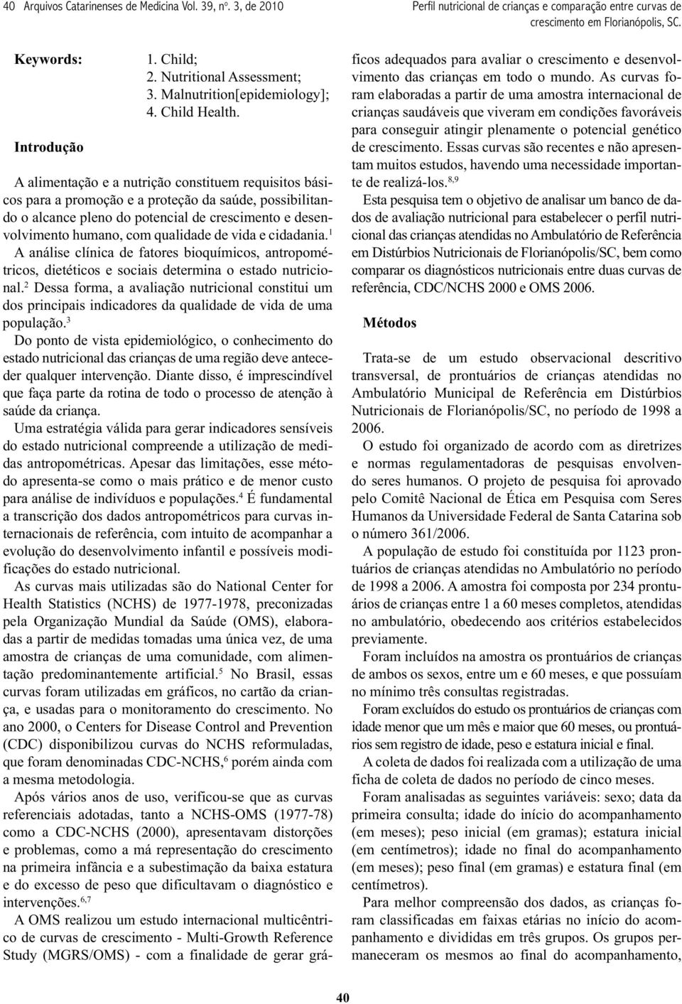 vida e cidadania. 1 A análise clínica de fatores bioquímicos, antropométricos, dietéticos e sociais determina o estado nutricional.