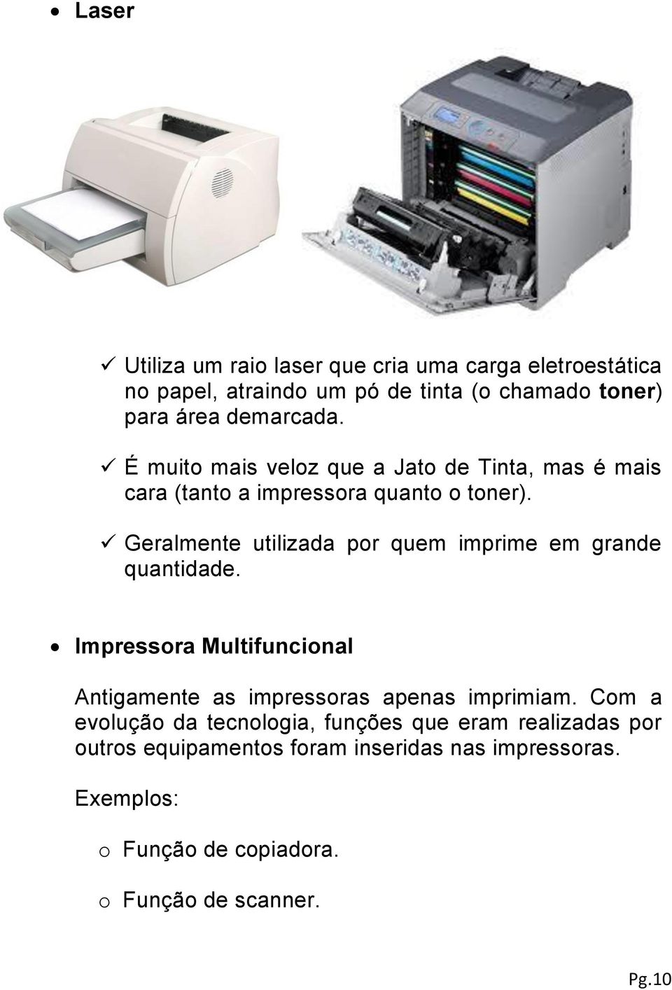 Geralmente utilizada por quem imprime em grande quantidade. Impressora Multifuncional Antigamente as impressoras apenas imprimiam.