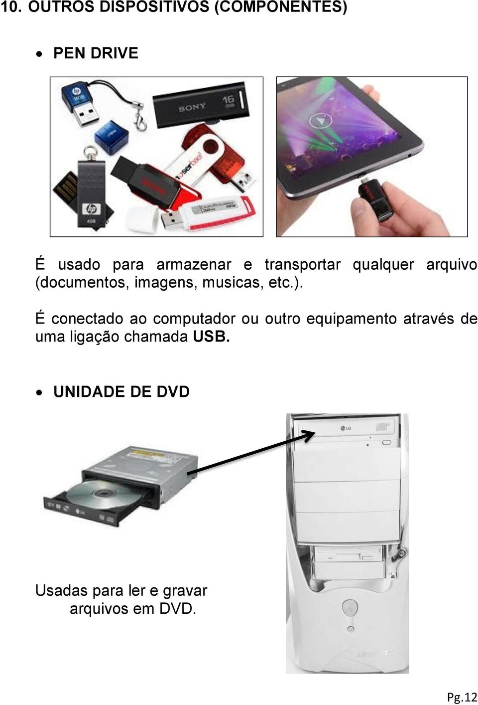 É conectado ao computador ou outro equipamento através de uma ligação