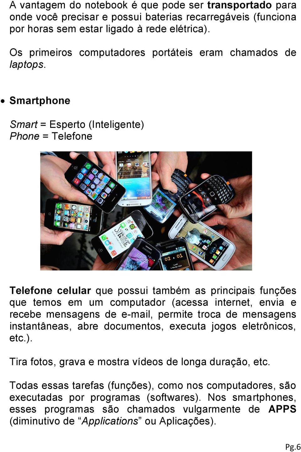 Smartphone Smart = Esperto (Inteligente) Phone = Telefone Telefone celular que possui também as principais funções que temos em um computador (acessa internet, envia e recebe mensagens de