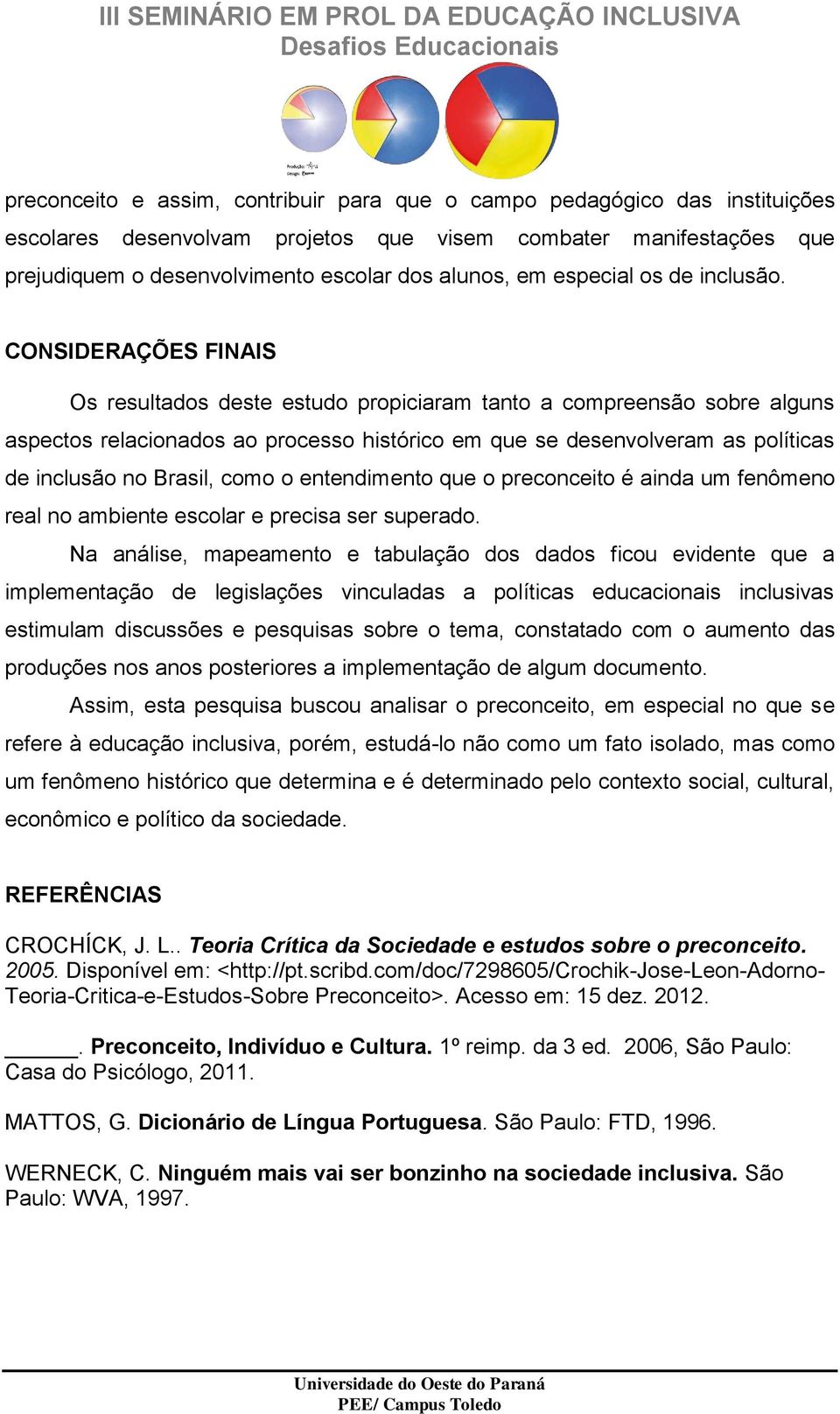 CONSIDERAÇÕES FINAIS Os resultados deste estudo propiciaram tanto a compreensão sobre alguns aspectos relacionados ao processo histórico em que se desenvolveram as políticas de inclusão no Brasil,