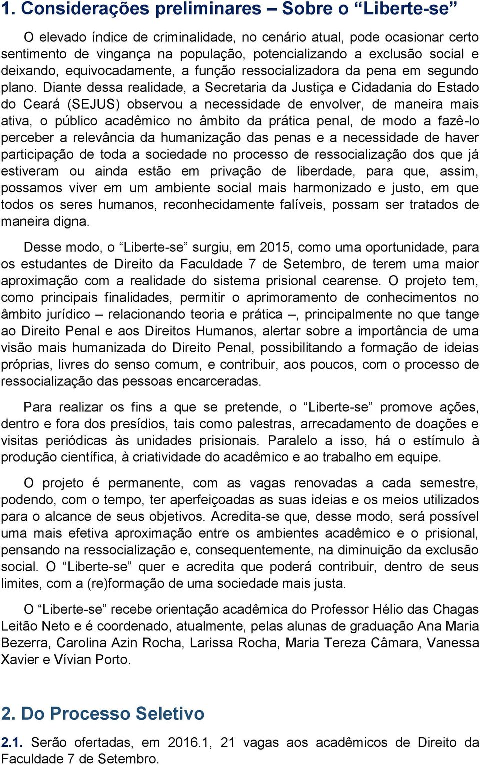 Diante dessa realidade, a Secretaria da Justiça e Cidadania do Estado do Ceará (SEJUS) observou a necessidade de envolver, de maneira mais ativa, o público acadêmico no âmbito da prática penal, de