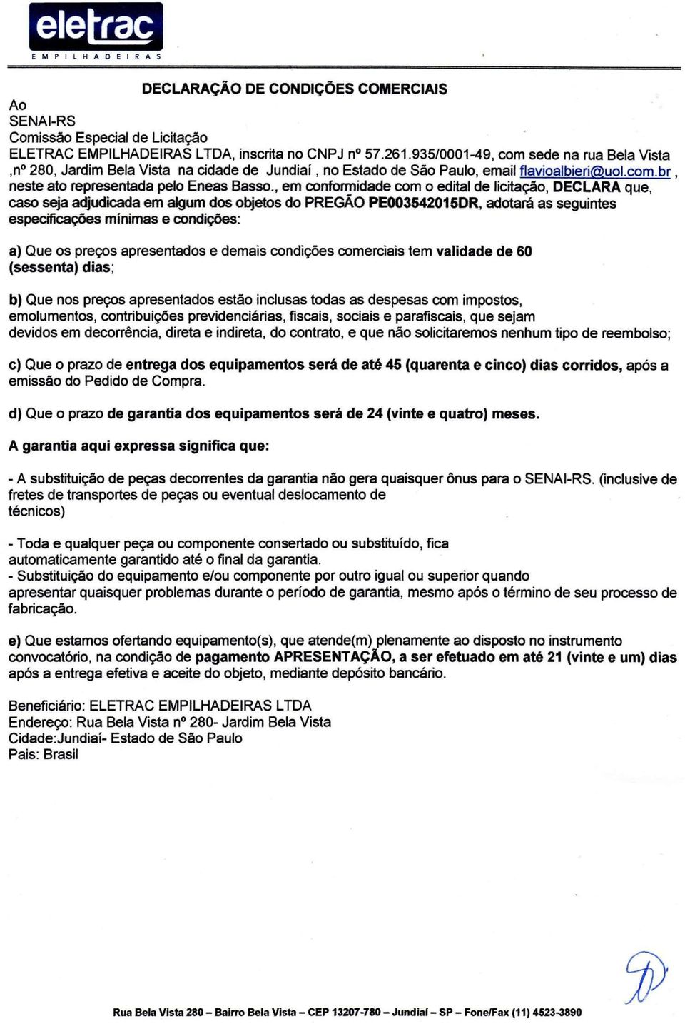 , em conformidade com o edital de licitação, DECLARA que, caso seja adjudicada em algum dos objetos do PREGÃO PE003542015DR, adotará as seguintes especificações mínimas e condições: a) Que os preços