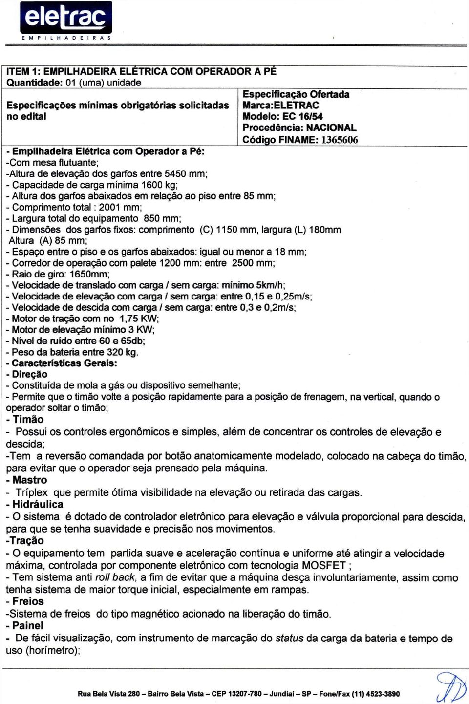 1600 kg; - Altura dos garfos abaixados em relação ao piso entre 85 mm; - Comprimento total: 2001 mm; - Largura total do equipamento 850 mm; - Dimensões dos garfos fixos: comprimento (C) 1150 mm,