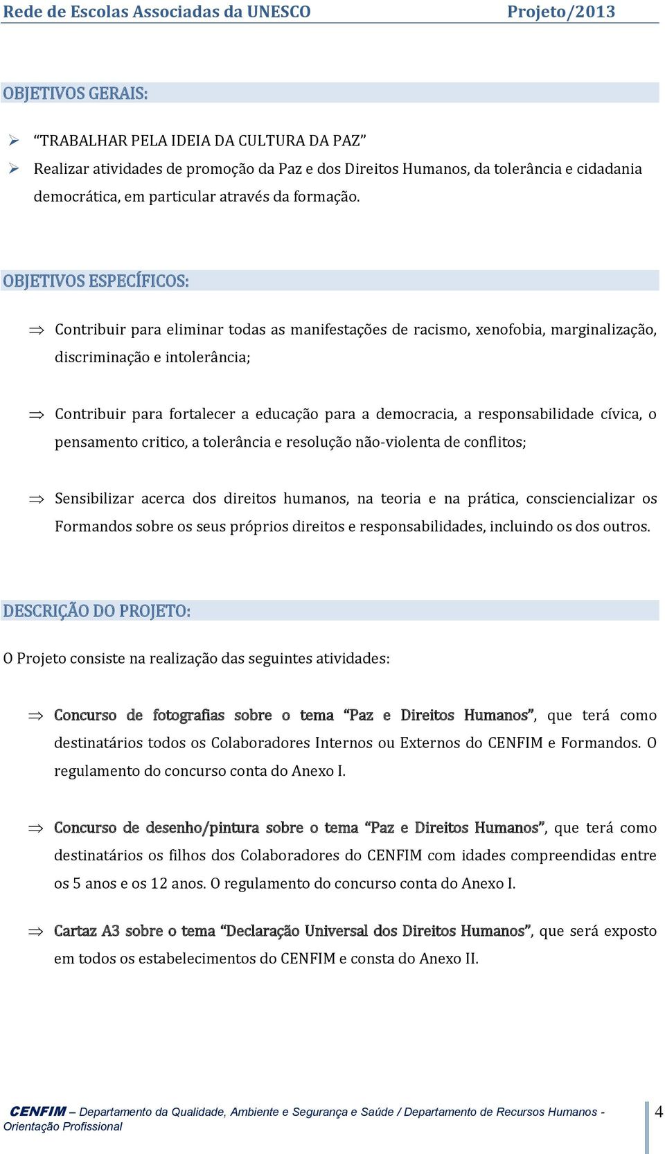 responsabilidade cívica, o pensamento critico, a tolerância e resolução não-violenta de conflitos; Sensibilizar acerca dos direitos humanos, na teoria e na prática, consciencializar os Formandos