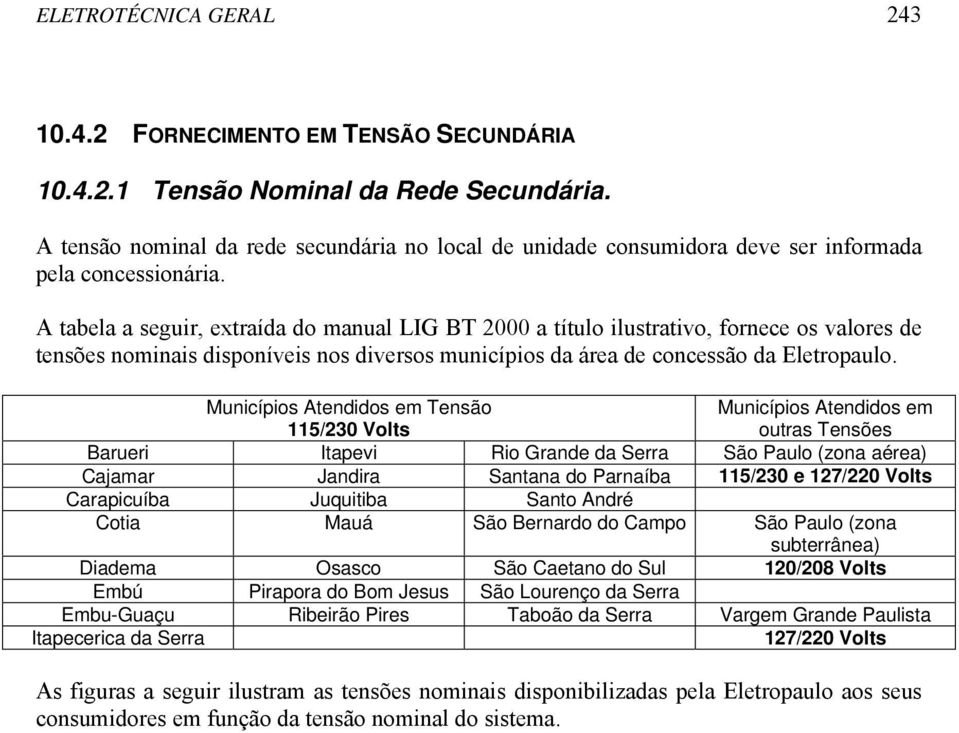 A tabela a seguir, extraída do manual LIG BT 2000 a título ilustrativo, fornece os valores de tensões nominais disponíveis nos diversos municípios da área de concessão da Eletropaulo.